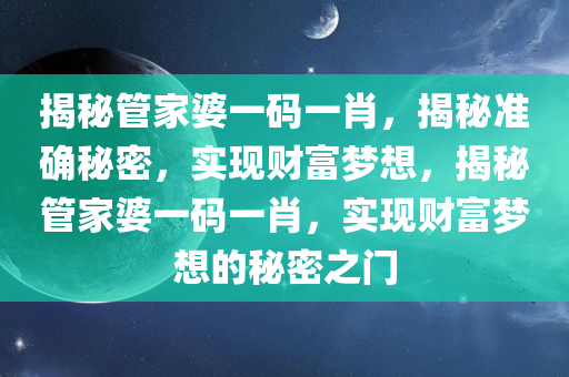 揭秘管家婆一码一肖，揭秘准确秘密，实现财富梦想，揭秘管家婆一码一肖，实现财富梦想的秘密之门