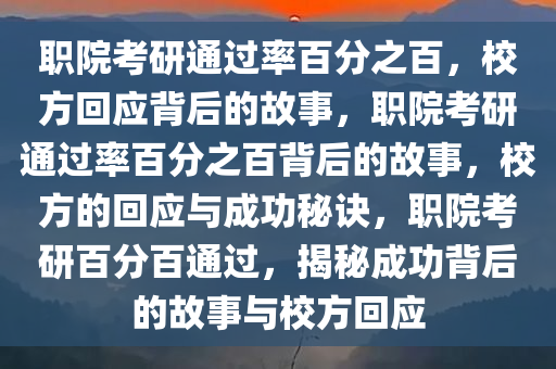 职院考研通过率百分之百，校方回应背后的故事，职院考研通过率百分之百背后的故事，校方的回应与成功秘诀，职院考研百分百通过，揭秘成功背后的故事与校方回应