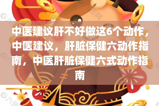 中医建议肝不好做这6个动作，中医建议，肝脏保健六动作指南，中医肝脏保健六式动作指南