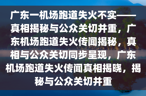 广东一机场跑道失火不实——真相揭秘与公众关切并重，广东机场跑道失火传闻揭秘，真相与公众关切同步呈现，广东机场跑道失火传闻真相揭晓，揭秘与公众关切并重
