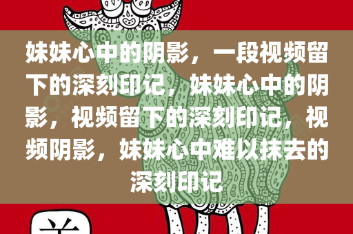 妹妹心中的阴影，一段视频留下的深刻印记，妹妹心中的阴影，视频留下的深刻印记，视频阴影，妹妹心中难以抹去的深刻印记
