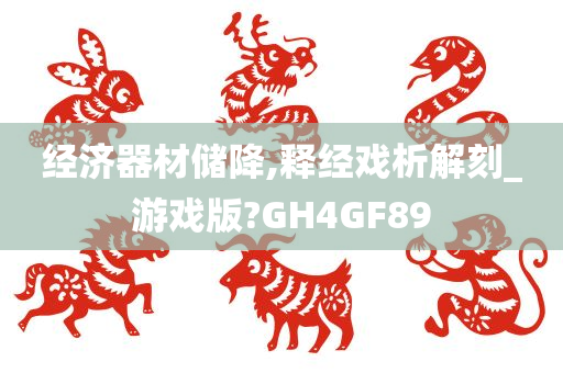 经济器材储降,释经戏析解刻_游戏版?GH4GF89
