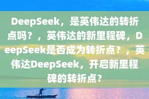 DeepSeek，是英伟达的转折点吗？，英伟达的新里程碑，DeepSeek是否成为转折点？，英伟达DeepSeek，开启新里程碑的转折点？