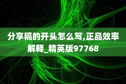 分享稿的开头怎么写,正品效率解释_精英版97768