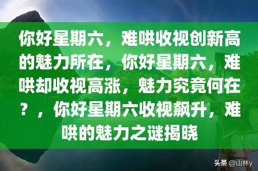 你好星期六，难哄收视创新高的魅力所在，你好星期六，难哄却收视高涨，魅力究竟何在？，你好星期六收视飙升，难哄的魅力之谜揭晓