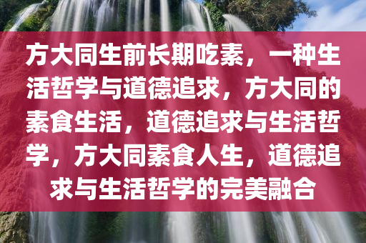 方大同生前长期吃素，一种生活哲学与道德追求，方大同的素食生活，道德追求与生活哲学，方大同素食人生，道德追求与生活哲学的完美融合