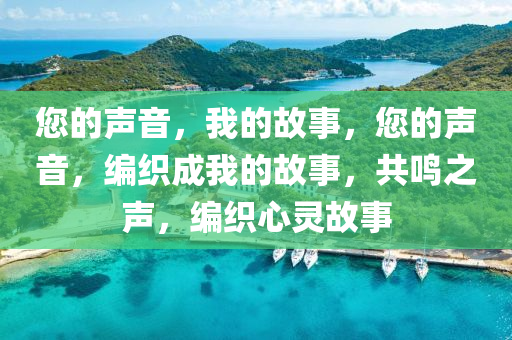 您的声音，我的故事，您的声音，编织成我的故事，共鸣之声，编织心灵故事