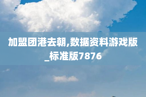 加盟团港去朝,数据资料游戏版_标准版7876