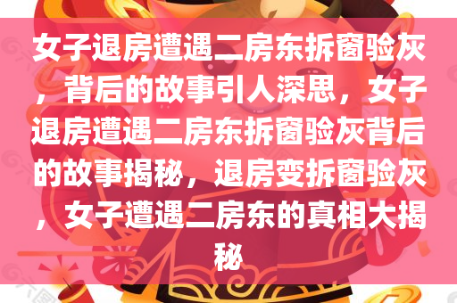 女子退房遭遇二房东拆窗验灰，背后的故事引人深思，女子退房遭遇二房东拆窗验灰背后的故事揭秘，退房变拆窗验灰，女子遭遇二房东的真相大揭秘