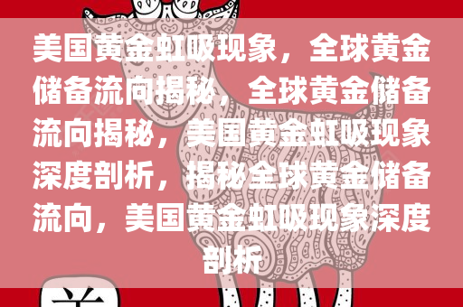 美国黄金虹吸现象，全球黄金储备流向揭秘，全球黄金储备流向揭秘，美国黄金虹吸现象深度剖析，揭秘全球黄金储备流向，美国黄金虹吸现象深度剖析
