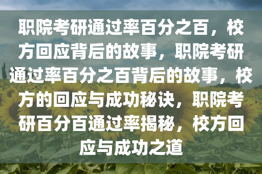 职院考研通过率百分之百，校方回应背后的故事，职院考研通过率百分之百背后的故事，校方的回应与成功秘诀，职院考研百分百通过率揭秘，校方回应与成功之道