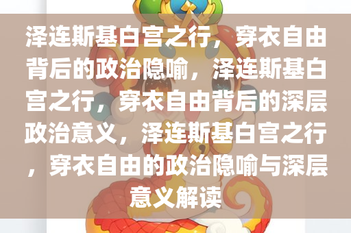 泽连斯基白宫之行，穿衣自由背后的政治隐喻，泽连斯基白宫之行，穿衣自由背后的深层政治意义，泽连斯基白宫之行，穿衣自由的政治隐喻与深层意义解读