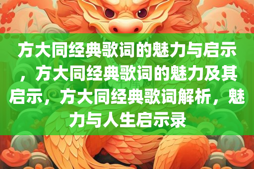 方大同经典歌词的魅力与启示，方大同经典歌词的魅力及其启示，方大同经典歌词解析，魅力与人生启示录