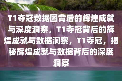 T1夺冠数据图背后的辉煌成就与深度洞察，T1夺冠背后的辉煌成就与数据洞察，T1夺冠，揭秘辉煌成就与数据背后的深度洞察