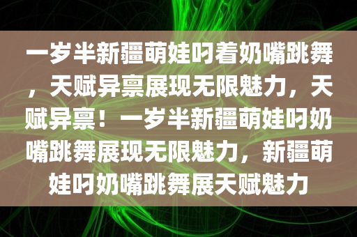 一岁半新疆萌娃叼着奶嘴跳舞，天赋异禀展现无限魅力，天赋异禀！一岁半新疆萌娃叼奶嘴跳舞展现无限魅力，新疆萌娃叼奶嘴跳舞展天赋魅力