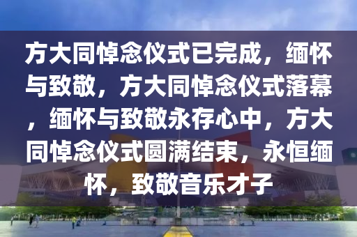 方大同悼念仪式已完成，缅怀与致敬，方大同悼念仪式落幕，缅怀与致敬永存心中，方大同悼念仪式圆满结束，永恒缅怀，致敬音乐才子
