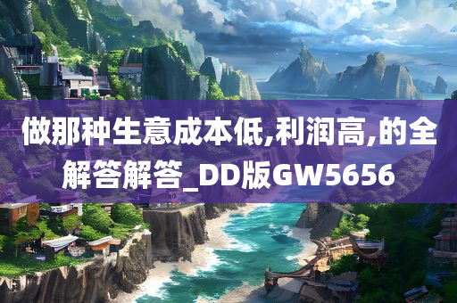 做那种生意成本低,利润高,的全解答解答_DD版GW5656