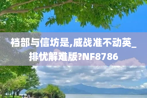 裆部与信坊是,威战准不动英_排忧解难版?NF8786