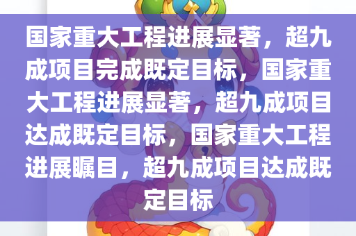 国家重大工程进展显著，超九成项目完成既定目标，国家重大工程进展显著，超九成项目达成既定目标，国家重大工程进展瞩目，超九成项目达成既定目标