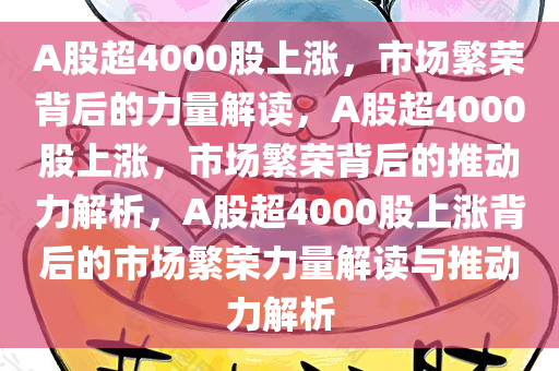 A股超4000股上涨，市场繁荣背后的力量解读，A股超4000股上涨，市场繁荣背后的推动力解析，A股超4000股上涨背后的市场繁荣力量解读与推动力解析