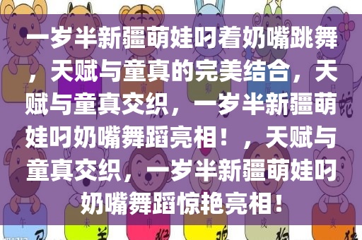一岁半新疆萌娃叼着奶嘴跳舞，天赋与童真的完美结合，天赋与童真交织，一岁半新疆萌娃叼奶嘴舞蹈亮相！，天赋与童真交织，一岁半新疆萌娃叼奶嘴舞蹈惊艳亮相！
