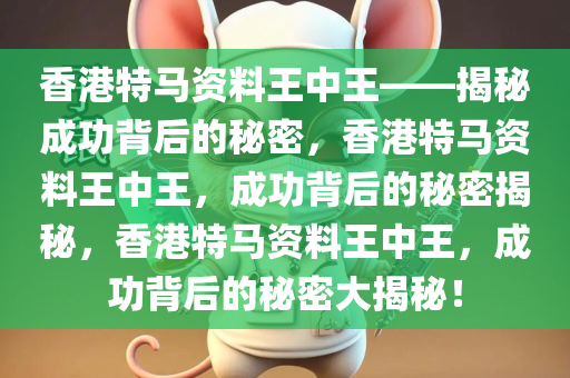 香港特马资料王中王——揭秘成功背后的秘密，香港特马资料王中王，成功背后的秘密揭秘，香港特马资料王中王，成功背后的秘密大揭秘！