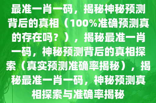 最准一肖一码，揭秘神秘预测背后的真相（100%准确预测真的存在吗？），揭秘最准一肖一码，神秘预测背后的真相探索（真实预测准确率揭秘），揭秘最准一肖一码，神秘预测真相探索与准确率揭秘