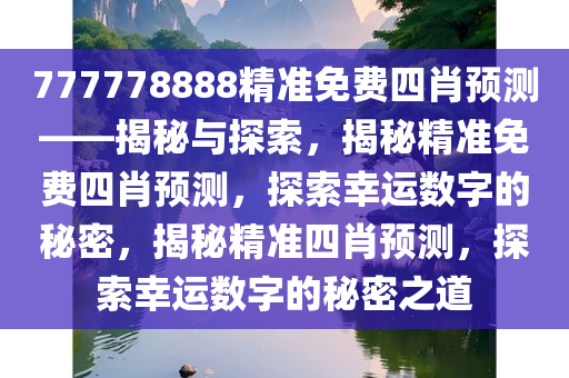 777778888精准免费四肖预测——揭秘与探索，揭秘精准免费四肖预测，探索幸运数字的秘密，揭秘精准四肖预测，探索幸运数字的秘密之道