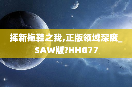 挥新拖鞋之我,正版领域深度_SAW版?HHG77