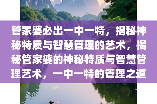管家婆必出一中一特，揭秘神秘特质与智慧管理的艺术，揭秘管家婆的神秘特质与智慧管理艺术，一中一特的管理之道