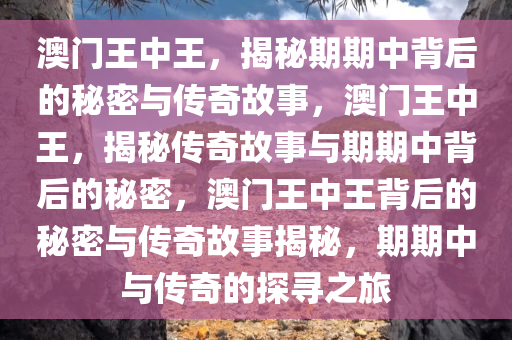 澳门王中王，揭秘期期中背后的秘密与传奇故事，澳门王中王，揭秘传奇故事与期期中背后的秘密，澳门王中王背后的秘密与传奇故事揭秘，期期中与传奇的探寻之旅