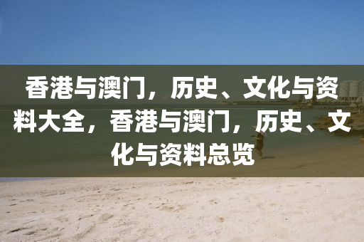 香港与澳门，历史、文化与资料大全，香港与澳门，历史、文化与资料总览