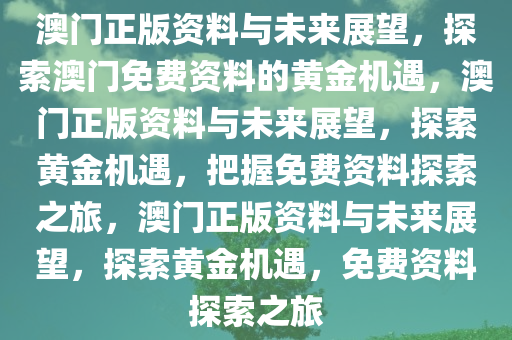 澳门正版资料与未来展望，探索澳门免费资料的黄金机遇，澳门正版资料与未来展望，探索黄金机遇，把握免费资料探索之旅，澳门正版资料与未来展望，探索黄金机遇，免费资料探索之旅