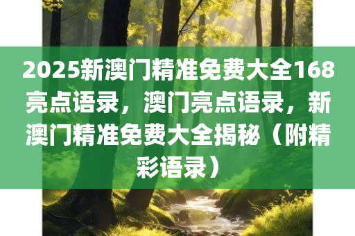 2025新澳门精准免费大全168亮点语录，澳门亮点语录，新澳门精准免费大全揭秘（附精彩语录）