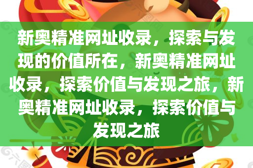 新奥精准网址收录，探索与发现的价值所在，新奥精准网址收录，探索价值与发现之旅，新奥精准网址收录，探索价值与发现之旅