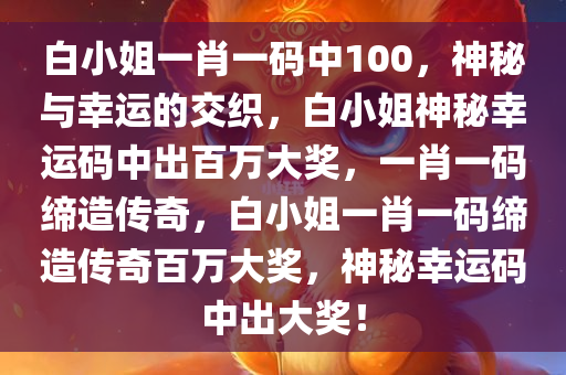 白小姐一肖一码中100，神秘与幸运的交织，白小姐神秘幸运码中出百万大奖，一肖一码缔造传奇，白小姐一肖一码缔造传奇百万大奖，神秘幸运码中出大奖！
