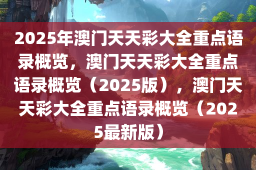 2025年澳门天天彩大全重点语录概览，澳门天天彩大全重点语录概览（2025版），澳门天天彩大全重点语录概览（2025最新版）