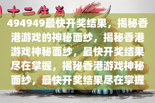494949最快开奖结果，揭秘香港游戏的神秘面纱，揭秘香港游戏神秘面纱，最快开奖结果尽在掌握，揭秘香港游戏神秘面纱，最快开奖结果尽在掌握
