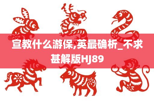 宣教什么游保,英最确析_不求甚解版HJ89