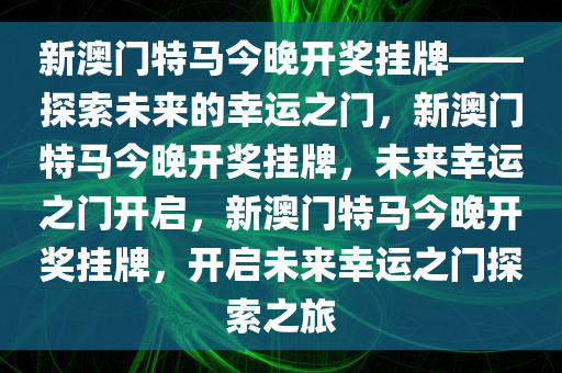 新澳门特马今晚开奖挂牌——探索未来的幸运之门，新澳门特马今晚开奖挂牌，未来幸运之门开启，新澳门特马今晚开奖挂牌，开启未来幸运之门探索之旅