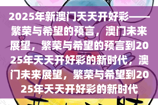 2025年新澳门天天开好彩——繁荣与希望的预言，澳门未来展望，繁荣与希望的预言到2025年天天开好彩的新时代，澳门未来展望，繁荣与希望到2025年天天开好彩的新时代