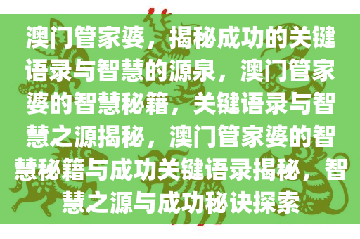 澳门管家婆，揭秘成功的关键语录与智慧的源泉，澳门管家婆的智慧秘籍，关键语录与智慧之源揭秘，澳门管家婆的智慧秘籍与成功关键语录揭秘，智慧之源与成功秘诀探索今晚必出三肖2025_2025新澳门精准免费提供·精确判断