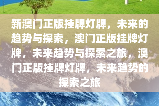 新澳门正版挂牌灯牌，未来的趋势与探索，澳门正版挂牌灯牌，未来趋势与探索之旅，澳门正版挂牌灯牌，未来趋势的探索之旅