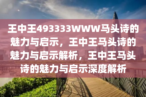 王中王493333WWW马头诗的魅力与启示，王中王马头诗的魅力与启示解析，王中王马头诗的魅力与启示深度解析