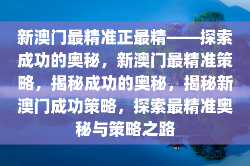 新澳门最精准正最精——探索成功的奥秘，新澳门最精准策略，揭秘成功的奥秘，揭秘新澳门成功策略，探索最精准奥秘与策略之路