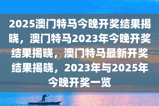 2025澳门特马今晚开奖结果揭晓，澳门特马2023年今晚开奖结果揭晓，澳门特马最新开奖结果揭晓，2023年与2025年今晚开奖一览