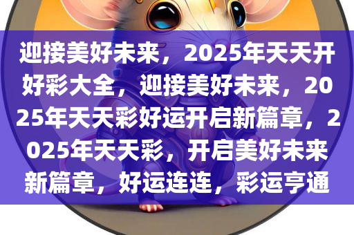 迎接美好未来，2025年天天开好彩大全，迎接美好未来，2025年天天彩好运开启新篇章，2025年天天彩，开启美好未来新篇章，好运连连，彩运亨通
