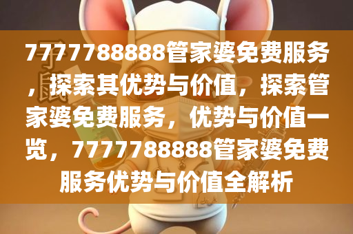 7777788888管家婆免费服务，探索其优势与价值，探索管家婆免费服务，优势与价值一览，7777788888管家婆免费服务优势与价值全解析