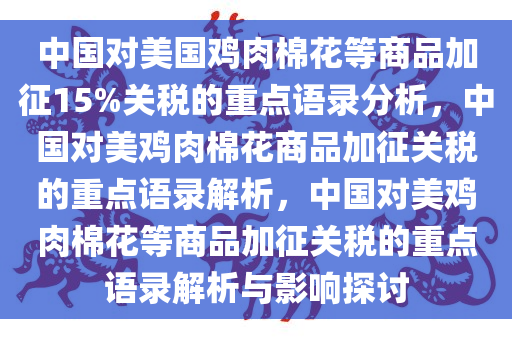 中国对美国鸡肉棉花等商品加征15%关税的重点语录分析，中国对美鸡肉棉花商品加征关税的重点语录解析，中国对美鸡肉棉花等商品加征关税的重点语录解析与影响探讨
