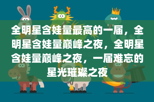全明星含娃量最高的一届，全明星含娃量巅峰之夜，全明星含娃量巅峰之夜，一届难忘的星光璀璨之夜